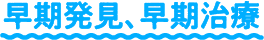 早期発見、早期治療
