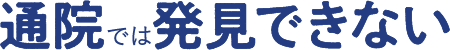通院では発見できない